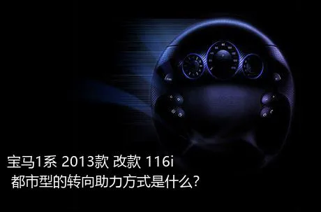 宝马1系 2013款 改款 116i 都市型的转向助力方式是什么？