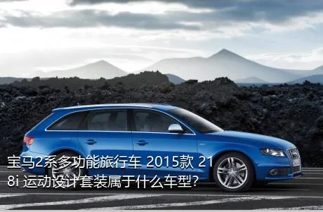 宝马2系多功能旅行车 2015款 218i 运动设计套装属于什么车型？