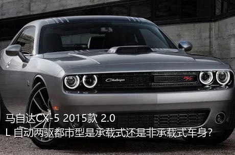 马自达CX-5 2015款 2.0L 自动两驱都市型是承载式还是非承载式车身？