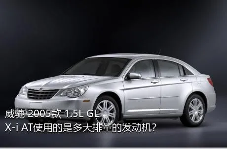 威驰 2005款 1.5L GLX-i AT使用的是多大排量的发动机？
