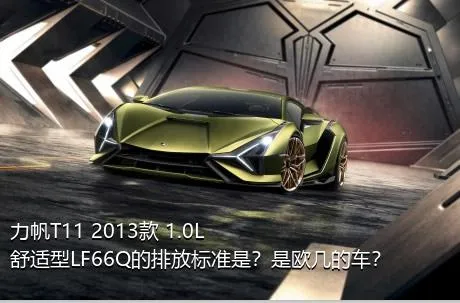力帆T11 2013款 1.0L舒适型LF66Q的排放标准是？是欧几的车？