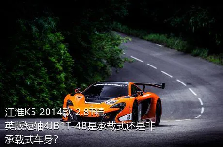 江淮K5 2014款 2.8T精英版短轴4JB1T-4B是承载式还是非承载式车身？
