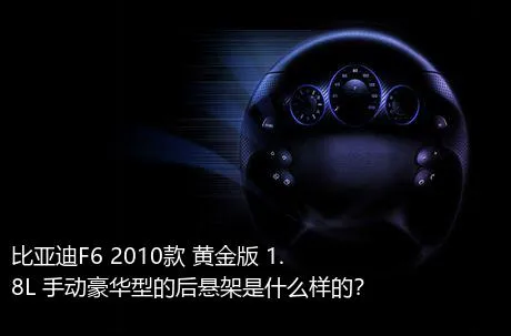 比亚迪F6 2010款 黄金版 1.8L 手动豪华型的后悬架是什么样的？