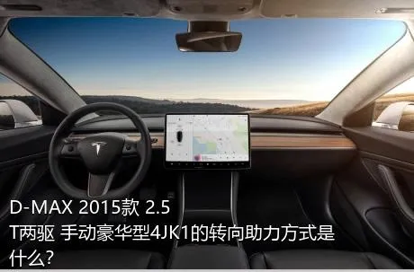 D-MAX 2015款 2.5T两驱 手动豪华型4JK1的转向助力方式是什么？