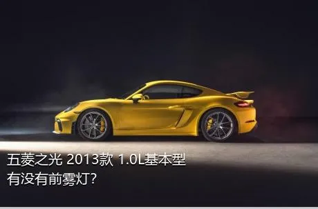 五菱之光 2013款 1.0L基本型有没有前雾灯？