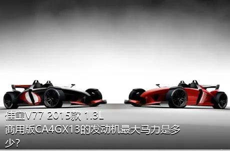 佳宝V77 2015款 1.3L商用版CA4GX13的发动机最大马力是多少？