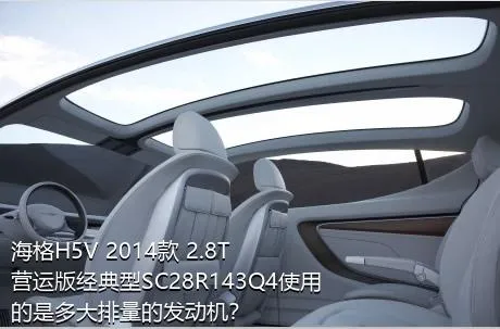 海格H5V 2014款 2.8T营运版经典型SC28R143Q4使用的是多大排量的发动机？