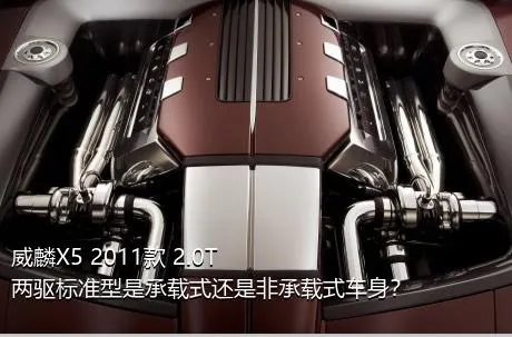 威麟X5 2011款 2.0T 两驱标准型是承载式还是非承载式车身？