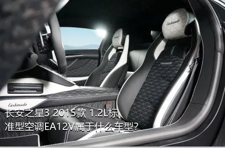 长安之星3 2015款 1.2L标准型空调EA12V属于什么车型？