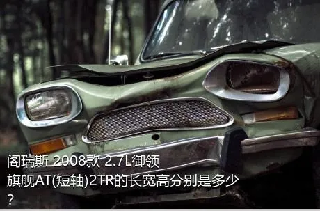 阁瑞斯 2008款 2.7L御领 旗舰AT(短轴)2TR的长宽高分别是多少？