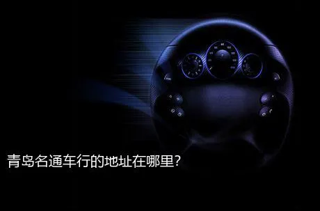 青岛名通车行的地址在哪里？
