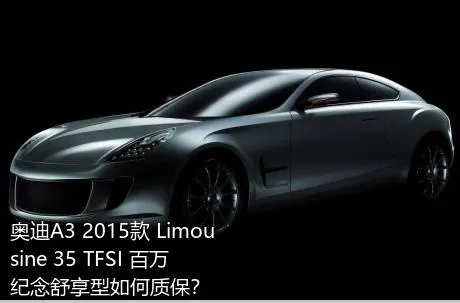 奥迪A3 2015款 Limousine 35 TFSI 百万纪念舒享型如何质保？