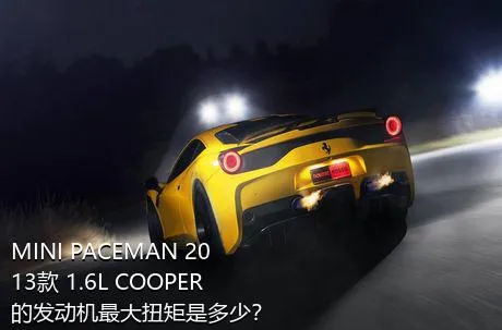 MINI PACEMAN 2013款 1.6L COOPER的发动机最大扭矩是多少？