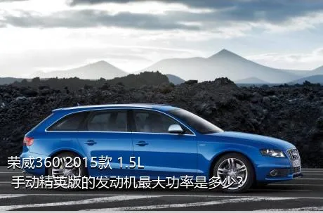 荣威360 2015款 1.5L 手动精英版的发动机最大功率是多少？