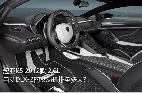 起亚K5 2012款 2.0L 自动DLX-2的发动机排量多大？