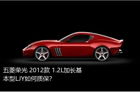 五菱荣光 2012款 1.2L加长基本型LJY如何质保？