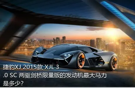 捷豹XJ 2015款 XJL 3.0 SC 两驱剑桥限量版的发动机最大马力是多少？