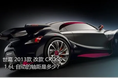 世嘉 2013款 改款 CROSS 1.6L 自动的轴距是多少？