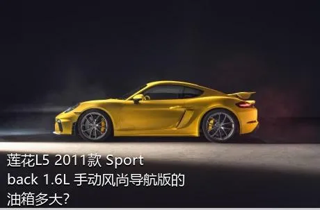 莲花L5 2011款 Sportback 1.6L 手动风尚导航版的油箱多大？