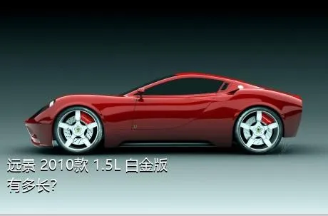 远景 2010款 1.5L 白金版有多长？