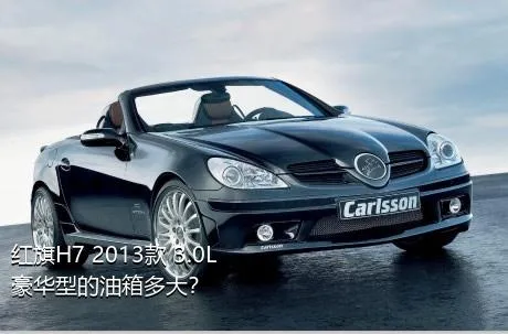 红旗H7 2013款 3.0L 豪华型的油箱多大？