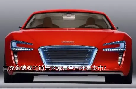 南充金德源的销售区域是全国还是本市？