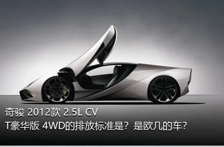奇骏 2012款 2.5L CVT豪华版 4WD的排放标准是？是欧几的车？
