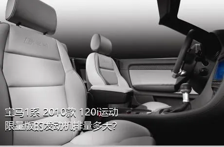 宝马1系 2010款 120i运动限量版的发动机排量多大？