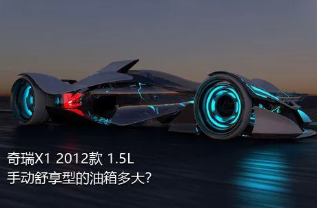 奇瑞X1 2012款 1.5L 手动舒享型的油箱多大？