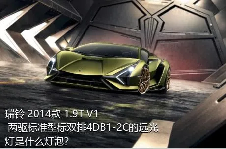 瑞铃 2014款 1.9T V1 两驱标准型标双排4DB1-2C的远光灯是什么灯泡？