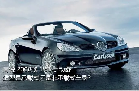 同悦 2008款 1.5L 手动舒适型是承载式还是非承载式车身？