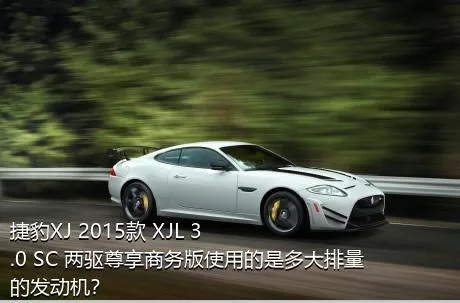 捷豹XJ 2015款 XJL 3.0 SC 两驱尊享商务版使用的是多大排量的发动机？