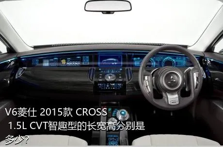 V6菱仕 2015款 CROSS 1.5L CVT智趣型的长宽高分别是多少？