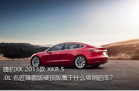 捷豹XK 2013款 XKR 5.0L 名匠臻藏版硬顶版属于什么级别的车？