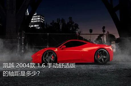 凯越 2004款 1.6 手动舒适版的轴距是多少？