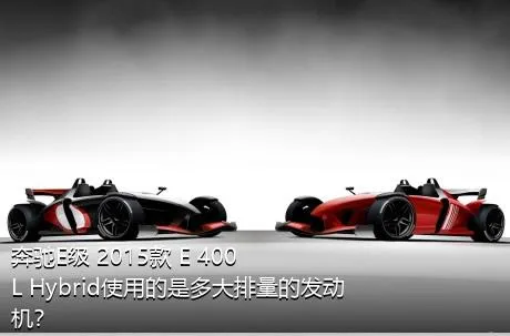奔驰E级 2015款 E 400 L Hybrid使用的是多大排量的发动机？
