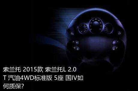 索兰托 2015款 索兰托L 2.0T 汽油4WD标准版 5座 国IV如何质保？