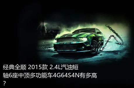 经典全顺 2015款 2.4L汽油短轴6座中顶多功能车4G64S4N有多高？