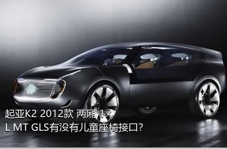 起亚K2 2012款 两厢 1.4L MT GLS有没有儿童座椅接口？