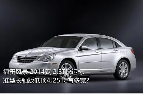 福田风景 2014款 2.5T快运标准型长轴版低顶4J25TC有多宽？