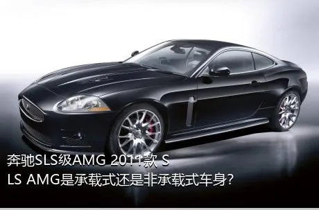 奔驰SLS级AMG 2011款 SLS AMG是承载式还是非承载式车身？