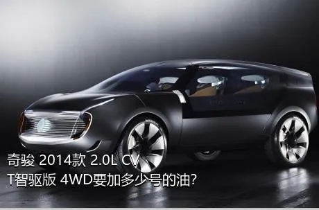 奇骏 2014款 2.0L CVT智驱版 4WD要加多少号的油？