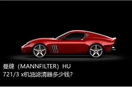 曼牌（MANNFILTER）HU 721/3 x机油滤清器多少钱？