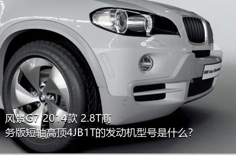 风景G7 2014款 2.8T商务版短轴高顶4JB1T的发动机型号是什么？