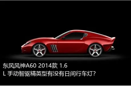 东风风神A60 2014款 1.6L 手动智驱精英型有没有日间行车灯？