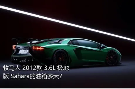 牧马人 2012款 3.6L 极地版 Sahara的油箱多大？