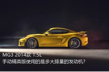 MG3 2014款 1.5L 手动精英版使用的是多大排量的发动机？