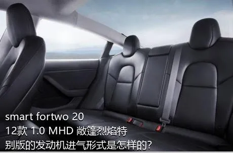smart fortwo 2012款 1.0 MHD 敞篷烈焰特别版的发动机进气形式是怎样的？
