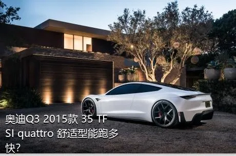 奥迪Q3 2015款 35 TFSI quattro 舒适型能跑多快？