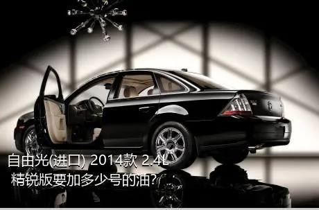 自由光(进口) 2014款 2.4L 精锐版要加多少号的油？
